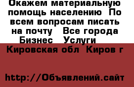 Окажем материальную помощь населению. По всем вопросам писать на почту - Все города Бизнес » Услуги   . Кировская обл.,Киров г.